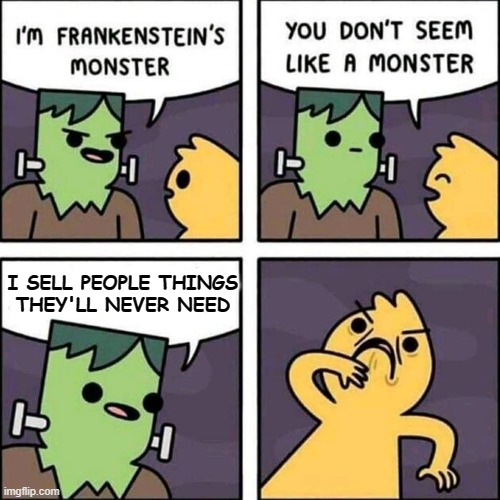 frankenstein's monster | I SELL PEOPLE THINGS
THEY'LL NEVER NEED | image tagged in frankenstein's monster | made w/ Imgflip meme maker