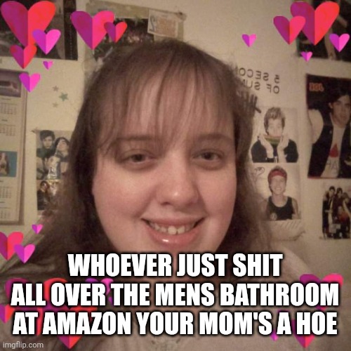 Erin Foley | WHOEVER JUST SHIT ALL OVER THE MENS BATHROOM AT AMAZON YOUR MOM'S A HOE | image tagged in erin foley 2,funny memes | made w/ Imgflip meme maker