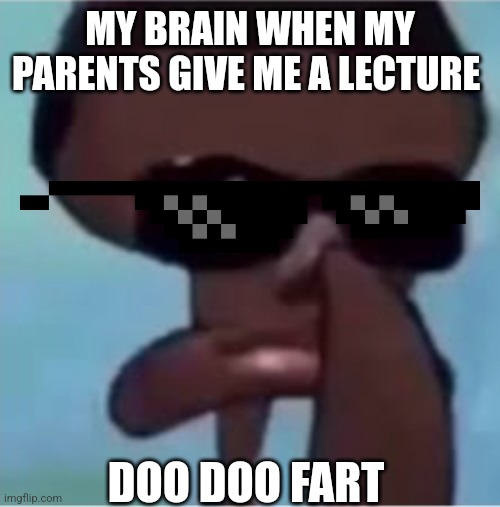 S | MY BRAIN WHEN MY PARENTS GIVE ME A LECTURE; DOO DOO FART | image tagged in funny | made w/ Imgflip meme maker