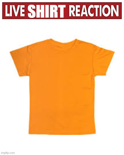 SHIRT | image tagged in live x reaction | made w/ Imgflip meme maker