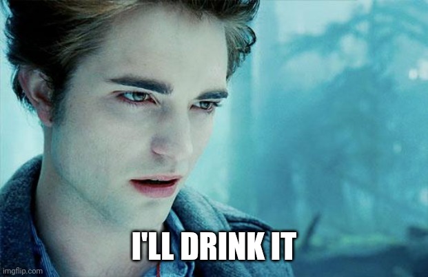 Edward Cullen | I'LL DRINK IT | image tagged in edward cullen | made w/ Imgflip meme maker