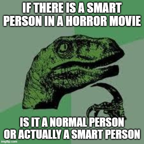 Idk if this is the right stream bc the fun stream reached the limit now | IF THERE IS A SMART PERSON IN A HORROR MOVIE; IS IT A NORMAL PERSON OR ACTUALLY A SMART PERSON | image tagged in dinosaur | made w/ Imgflip meme maker