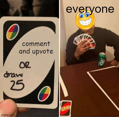 this is you | everyone; comment and upvote | image tagged in memes,uno draw 25 cards | made w/ Imgflip meme maker