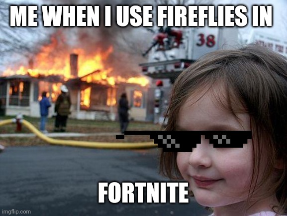 Fortnite Gamer Meme | ME WHEN I USE FIREFLIES IN; FORTNITE | image tagged in memes,disaster girl,fortnite meme | made w/ Imgflip meme maker