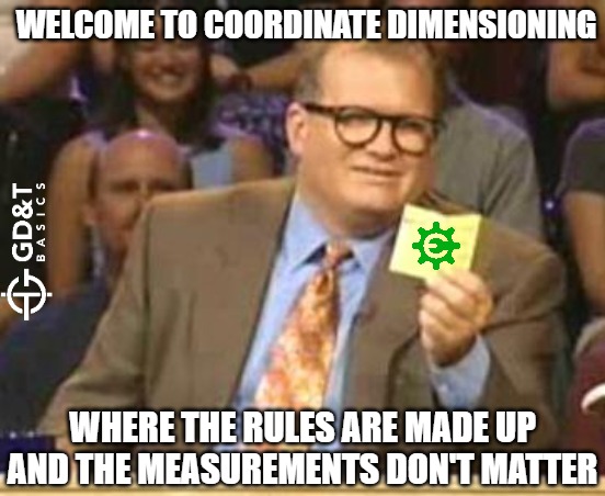 And people wonder why we're such big fans of GD&T | WELCOME TO COORDINATE DIMENSIONING; WHERE THE RULES ARE MADE UP AND THE MEASUREMENTS DON'T MATTER | image tagged in who's line is it anyway,engineering,manufacturing,machining,quality,design | made w/ Imgflip meme maker