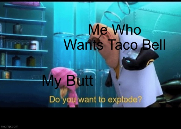 Do you want to explode | Me Who Wants Taco Bell; My Butt | image tagged in do you want to explode | made w/ Imgflip meme maker