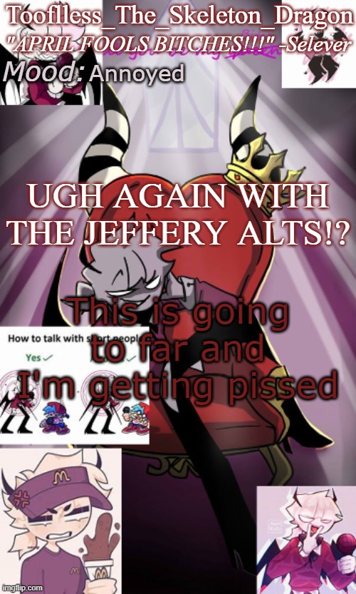 WHEN WILL HE GIVE UP!? | Annoyed; UGH AGAIN WITH THE JEFFERY ALTS!? This is going to far and I'm getting pissed | image tagged in tooflless/skids selever temp | made w/ Imgflip meme maker