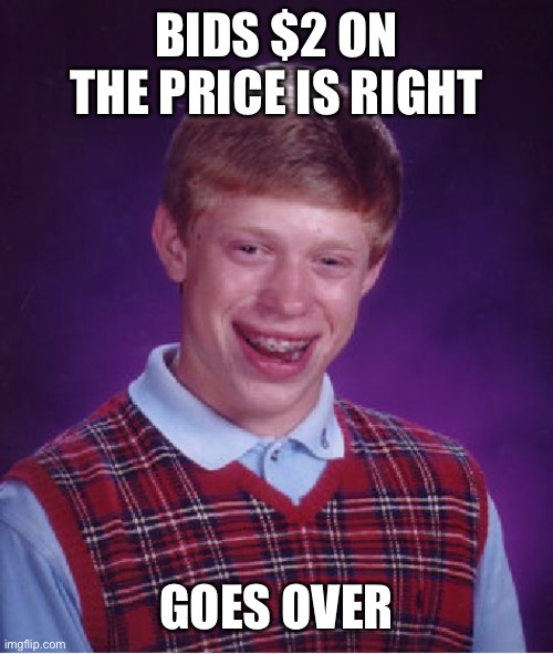 Bad Luck Brian | BIDS $2 ON THE PRICE IS RIGHT; GOES OVER | image tagged in memes,bad luck brian | made w/ Imgflip meme maker