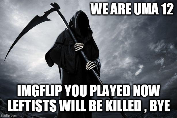 Death | WE ARE UMA 12; IMGFLIP YOU PLAYED NOW LEFTISTS WILL BE KILLED , BYE | image tagged in death | made w/ Imgflip meme maker