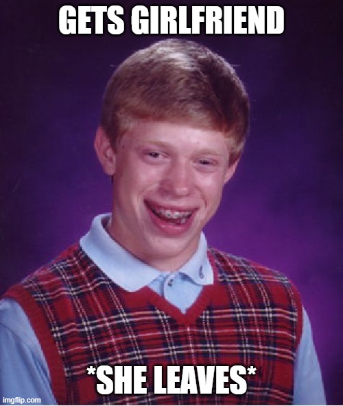 Bad Luck Brian Meme | GETS GIRLFRIEND; *SHE LEAVES* | image tagged in memes,bad luck brian,relatable,sad,crying,funny | made w/ Imgflip meme maker