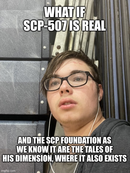 Young Wendiglow looking onward | WHAT IF SCP-507 IS REAL; AND THE SCP FOUNDATION AS WE KNOW IT ARE THE TALES OF HIS DIMENSION, WHERE IT ALSO EXISTS | image tagged in young wendiglow looking onward | made w/ Imgflip meme maker