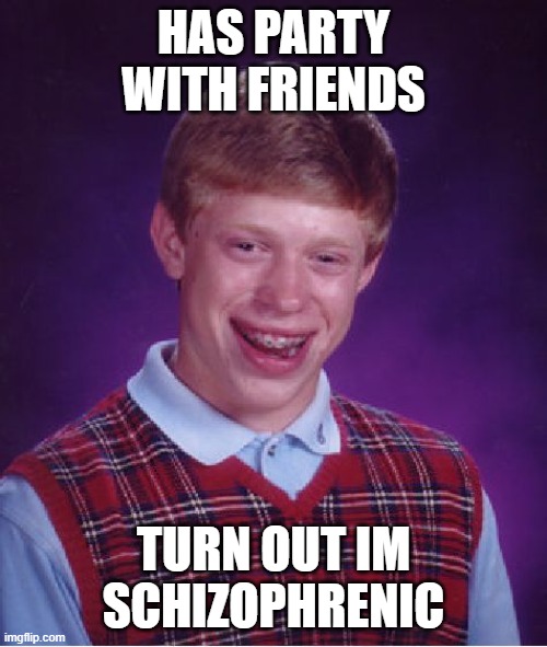 Bad Luck Brian | HAS PARTY WITH FRIENDS; TURN OUT IM SCHIZOPHRENIC | image tagged in memes,bad luck brian,mental health,schizophrenia,depressing,funny | made w/ Imgflip meme maker