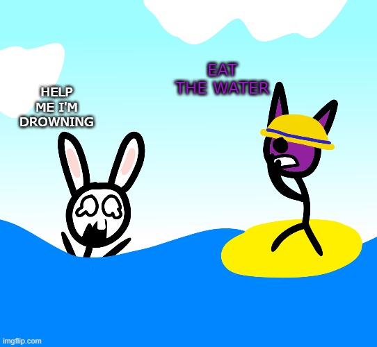 stupid | EAT THE WATER; HELP ME I'M DROWNING | image tagged in bunni | made w/ Imgflip meme maker