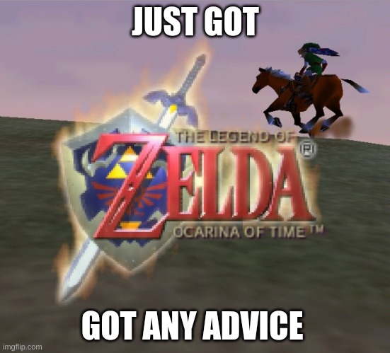 oot | JUST GOT; GOT ANY ADVICE | image tagged in oot loading screen | made w/ Imgflip meme maker