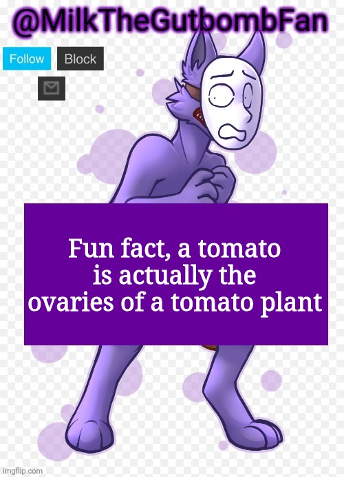 Milk but he's a mask-wearing wolf (Thanks Wallhammer | Fun fact, a tomato is actually the ovaries of a tomato plant | image tagged in milk but he's a mask-wearing wolf thanks wallhammer | made w/ Imgflip meme maker