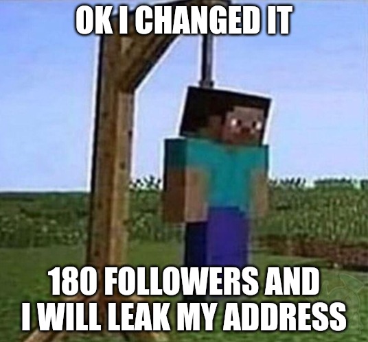 hang myself | OK I CHANGED IT; 180 FOLLOWERS AND I WILL LEAK MY ADDRESS | image tagged in hang myself | made w/ Imgflip meme maker