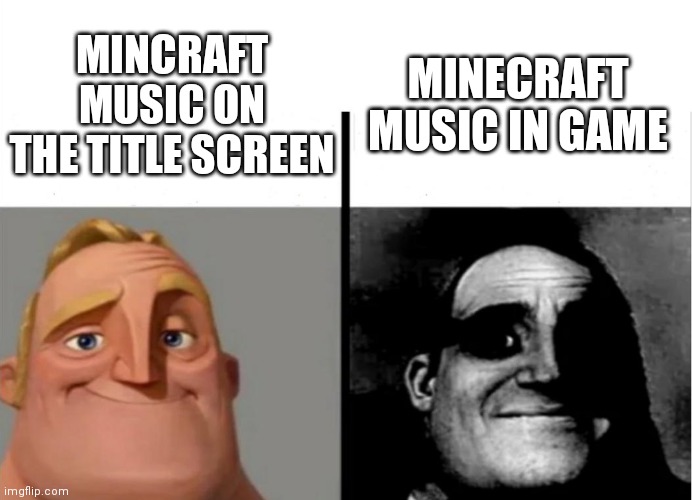 Minecraft has depressing music for some reason | MINECRAFT MUSIC IN GAME; MINCRAFT MUSIC ON THE TITLE SCREEN | image tagged in teacher's copy | made w/ Imgflip meme maker