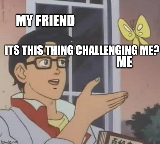First meme..? | MY FRIEND; ITS THIS THING CHALLENGING ME? ME | image tagged in memes,is this a pigeon | made w/ Imgflip meme maker