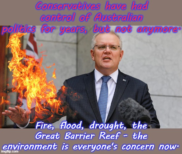 Throw the polluting bums out! | Conservatives have had control of Australian
politics for years, but not anymore. Fire, flood, drought, the Great Barrier Reef - the environment is everyone's concern now. | image tagged in scott morrison is on fire,climate change,disaster,wisdom | made w/ Imgflip meme maker
