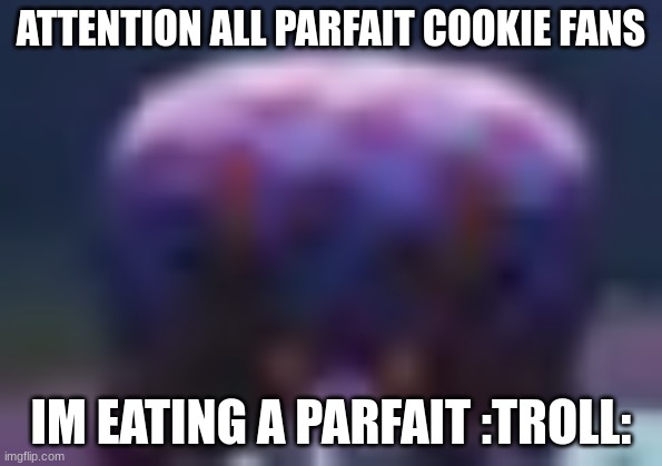 BBQ Bunger Staring | ATTENTION ALL PARFAIT COOKIE FANS; IM EATING A PARFAIT :TROLL: | image tagged in bbq bunger staring | made w/ Imgflip meme maker