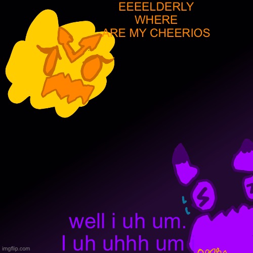 The sequel | EEEELDERLY WHERE ARE MY CHEERIOS; well i uh um. I uh uhhh um i | made w/ Imgflip meme maker