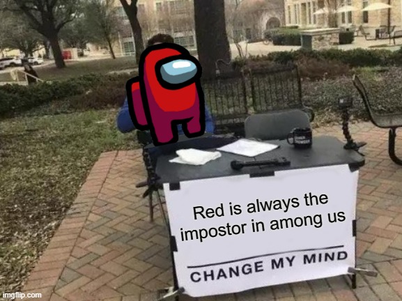 Red is always the impostor | Red is always the impostor in among us | image tagged in memes,change my mind,among us,impostor | made w/ Imgflip meme maker