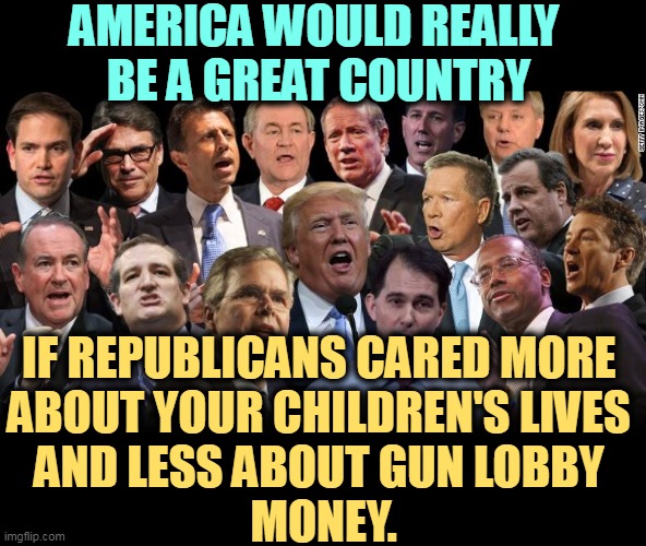 When the gun lobby buys Republicans, they stay bought. | AMERICA WOULD REALLY 
BE A GREAT COUNTRY; IF REPUBLICANS CARED MORE 
ABOUT YOUR CHILDREN'S LIVES 
AND LESS ABOUT GUN LOBBY 
MONEY. | image tagged in the republicans,love,gun violence,money | made w/ Imgflip meme maker