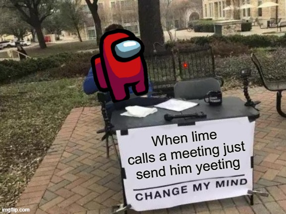 When lime calls a meeting | When lime calls a meeting just send him yeeting | image tagged in memes,change my mind,among us,among us meeting,among us ejected | made w/ Imgflip meme maker
