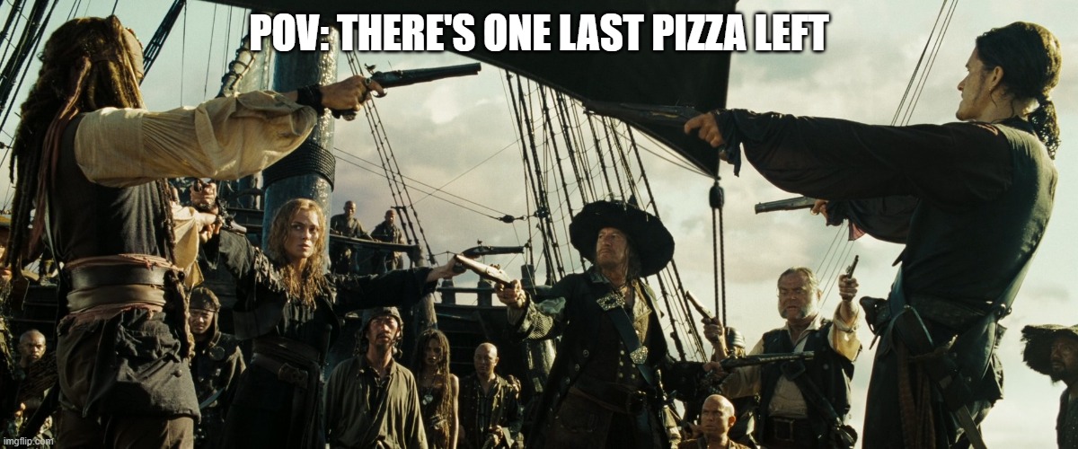 it's mine | POV: THERE'S ONE LAST PIZZA LEFT | image tagged in pirates of the caribbean gun pointing | made w/ Imgflip meme maker