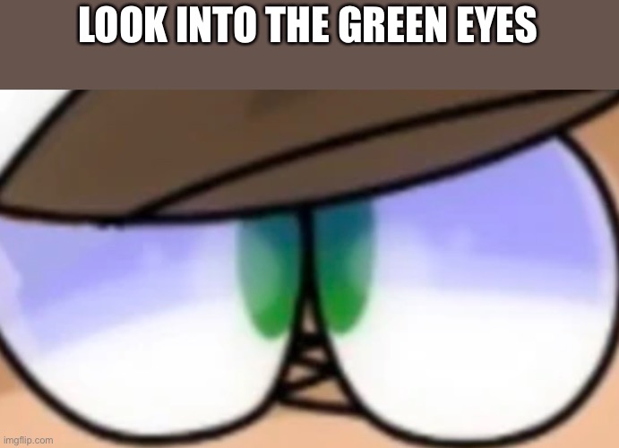 LOOK INTO THE GREEN EYES | made w/ Imgflip meme maker