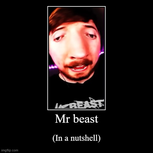 mrbeast in a nutshell | image tagged in funny,demotivationals | made w/ Imgflip demotivational maker
