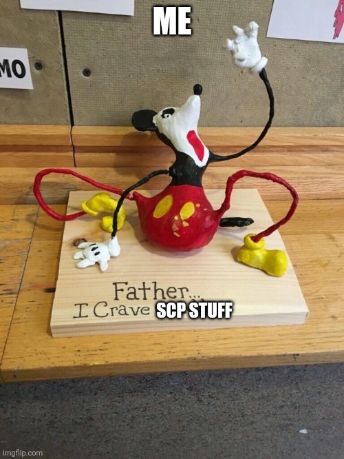 ? | ME; SCP STUFF | image tagged in father i crave cheddar,scp | made w/ Imgflip meme maker