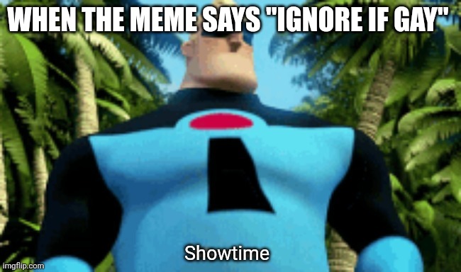 Showtime as in there's no show. I ignore it | WHEN THE MEME SAYS "IGNORE IF GAY" | image tagged in showtime | made w/ Imgflip meme maker