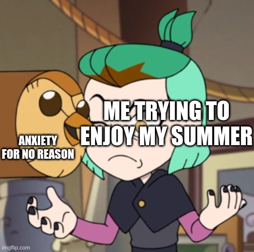 Hooty in Amity's Space(The Owl House) | ANXIETY FOR NO REASON; ME TRYING TO ENJOY MY SUMMER | image tagged in hooty in amity's space the owl house,the owl house | made w/ Imgflip meme maker