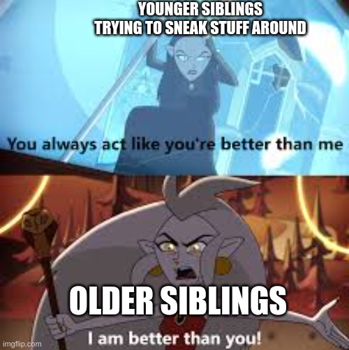 I am better than you The Owl House | YOUNGER SIBLINGS TRYING TO SNEAK STUFF AROUND; OLDER SIBLINGS | image tagged in i am better than you the owl house | made w/ Imgflip meme maker
