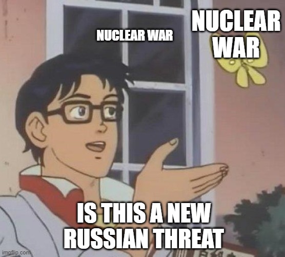 Is This A Pigeon Meme | NUCLEAR WAR; NUCLEAR WAR; IS THIS A NEW RUSSIAN THREAT | image tagged in memes,is this a pigeon,YUROP | made w/ Imgflip meme maker