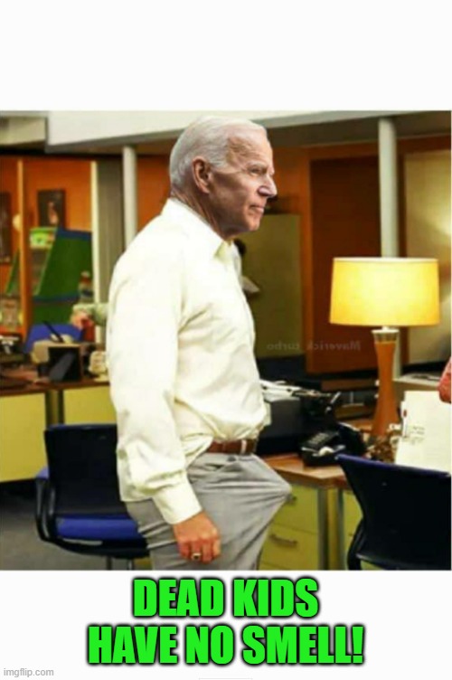 Joe Biden Boner | DEAD KIDS HAVE NO SMELL! | image tagged in joe biden boner | made w/ Imgflip meme maker