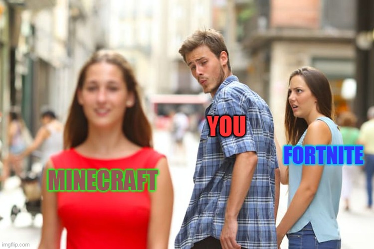 lol | YOU; FORTNITE; MINECRAFT | image tagged in memes,distracted boyfriend | made w/ Imgflip meme maker