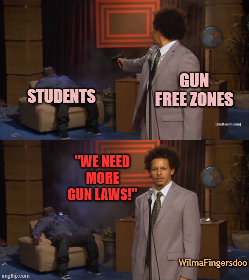 Who Killed Hannibal | GUN FREE ZONES; STUDENTS; "WE NEED MORE GUN LAWS!"; WilmaFingersdoo | image tagged in memes,who killed hannibal,gun laws | made w/ Imgflip meme maker