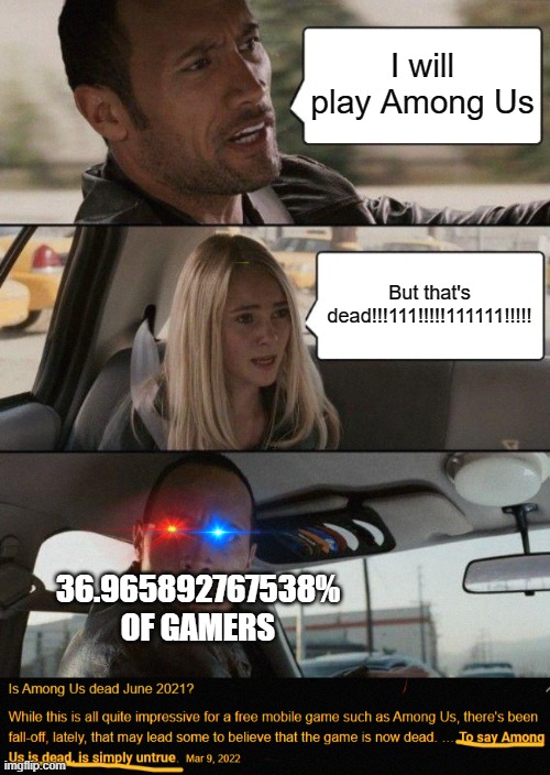  I will play Among Us; But that's dead!!!111!!!!!111111!!!!! 36.965892767538% OF GAMERS | image tagged in memes,the rock driving,among us isnt dead,among us | made w/ Imgflip meme maker