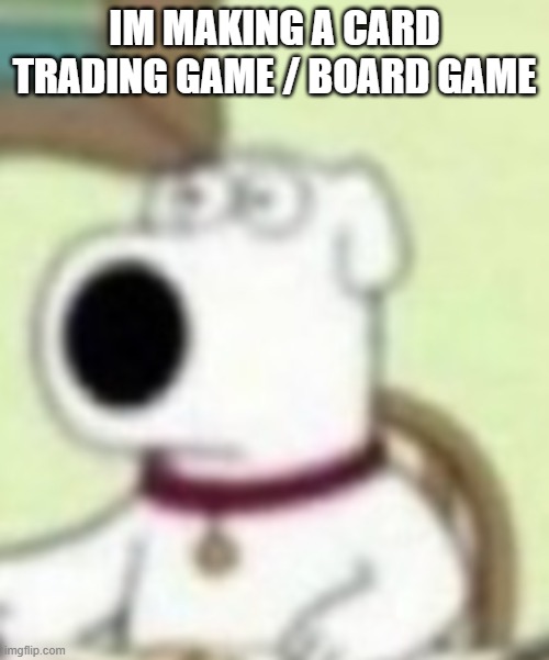 ouan | IM MAKING A CARD TRADING GAME / BOARD GAME | image tagged in ouan | made w/ Imgflip meme maker