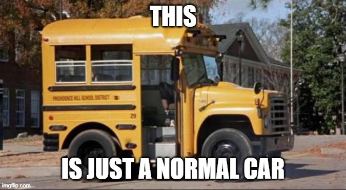 short bus | THIS; IS JUST A NORMAL CAR | image tagged in short bus,memes,president_joe_biden | made w/ Imgflip meme maker