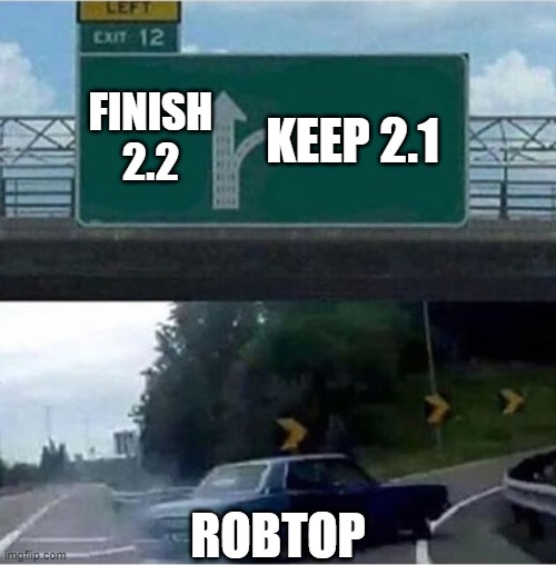 Basically no one is using Geometry Dash anymore | FINISH 2.2; KEEP 2.1; ROBTOP | image tagged in car turning | made w/ Imgflip meme maker