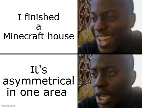 building houses in minecraft be like | I finished a Minecraft house; It's asymmetrical in one area | image tagged in oh yeah oh no,minecraft,building minecraft houses be like,memes,minecraft memes | made w/ Imgflip meme maker