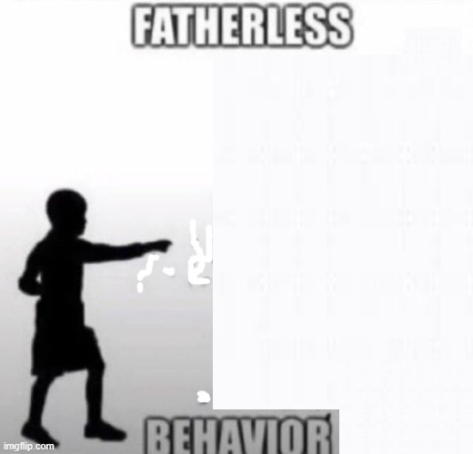 Didn't had a father to begin with (comment so i can make this a template) | made w/ Imgflip meme maker
