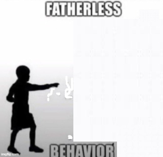 Fatherless with no father at all Blank Meme Template