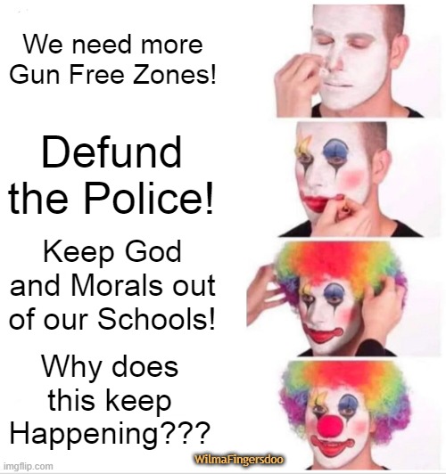 Clown Applying Makeup Meme | We need more Gun Free Zones! Defund the Police! Keep God and Morals out of our Schools! Why does this keep Happening??? WilmaFingersdoo | image tagged in memes,clown applying makeup,gun laws | made w/ Imgflip meme maker