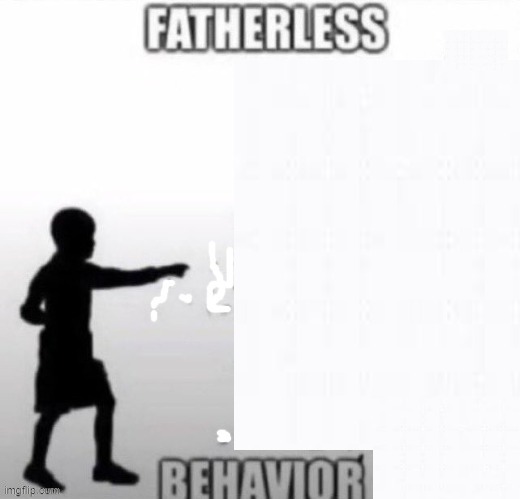 Fatherless with no father at all | image tagged in fatherless with no father at all,funny,memes,custom template,oh wow are you actually reading these tags,bruh | made w/ Imgflip meme maker