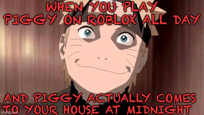 Twelve O’Clock Midnight - Piggy Is At Your Home | WHEN YOU PLAY PIGGY ON ROBLOX ALL DAY; AND PIGGY ACTUALLY COMES TO YOUR HOUSE AT MIDNIGHT | image tagged in naruto | made w/ Imgflip meme maker