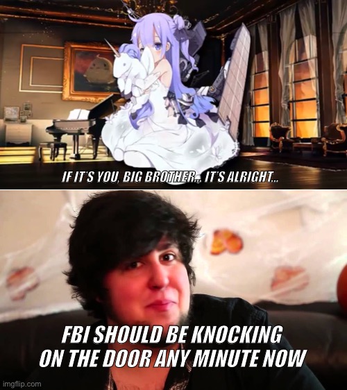 IF IT’S YOU, BIG BROTHER... IT’S ALRIGHT... FBI SHOULD BE KNOCKING ON THE DOOR ANY MINUTE NOW | image tagged in unicorn,jon tron,fbi,azur lane,memes,anime | made w/ Imgflip meme maker